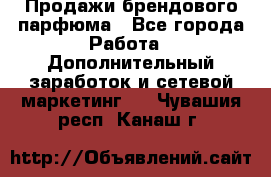 Продажи брендового парфюма - Все города Работа » Дополнительный заработок и сетевой маркетинг   . Чувашия респ.,Канаш г.